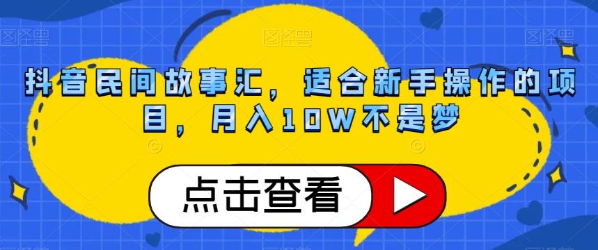 抖音民间故事汇，适合新手操作的项目，月入10W不是梦【揭秘】-轻创网