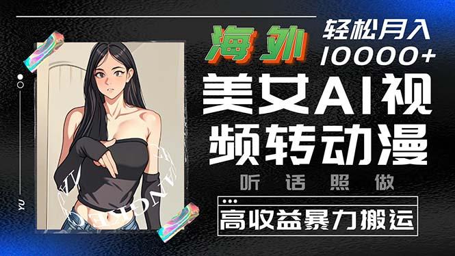海外美女AI视频转动漫，高收益暴力搬运，听话照做，轻松月入10000+-轻创网