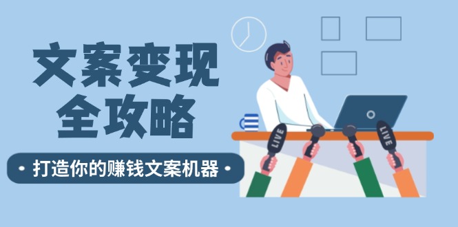 文案变现全攻略：12个技巧深度剖析，打造你的赚钱文案机器-轻创网