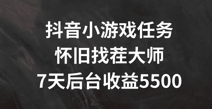 抖音小游戏任务，怀旧找茬，7天收入5500+【揭秘】-轻创网