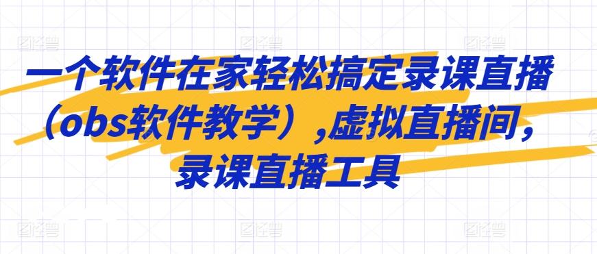 一个软件在家轻松搞定录课直播(obs软件教学),虚拟直播间，录课直播工具-轻创网