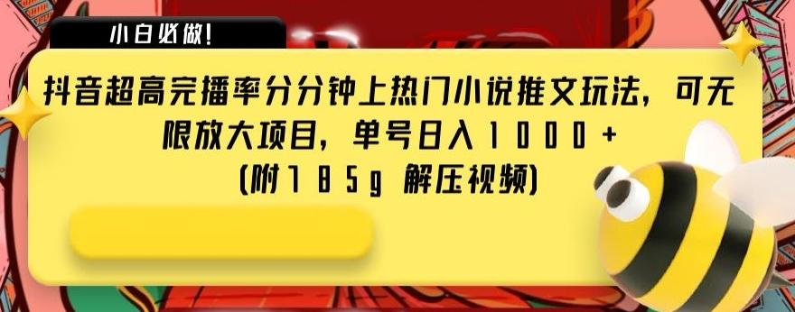 抖音超高完播率分分钟上热门小说推文玩法，可无限放大项目，单号日入1000+(附785g解压视频)【揭秘】-轻创网