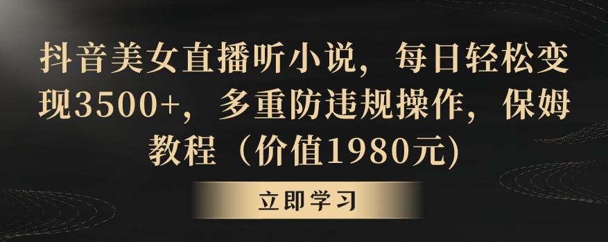 抖音美女直播听小说，每日轻松变现3500+，多重防违规操作，保姆教程(价值1980元)【揭秘】-轻创网