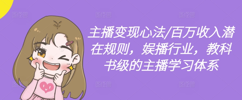 主播变现心法/百万收入潜在规则，娱播行业，教科书级的主播学习体系-轻创网