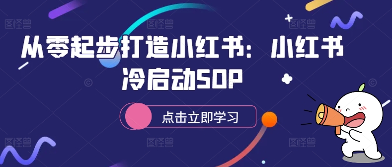 从零起步打造小红书：小红书冷启动SOP-轻创网