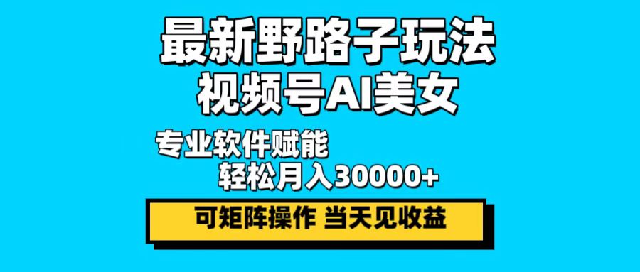 最新野路子玩法，视频号AI美女，当天见收益，轻松月入30000＋-轻创网