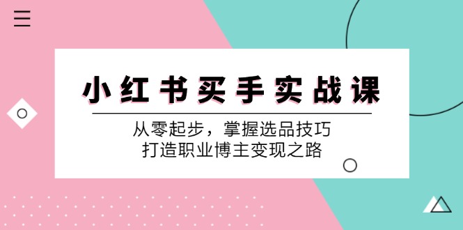 小红书买手实战课：从零起步，掌握选品技巧，打造职业博主变现之路-轻创网