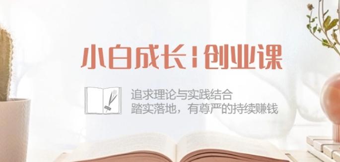 小白成长创业课：追求理论与实践结合，踏实落地，有尊严的持续赚钱-42节-轻创网