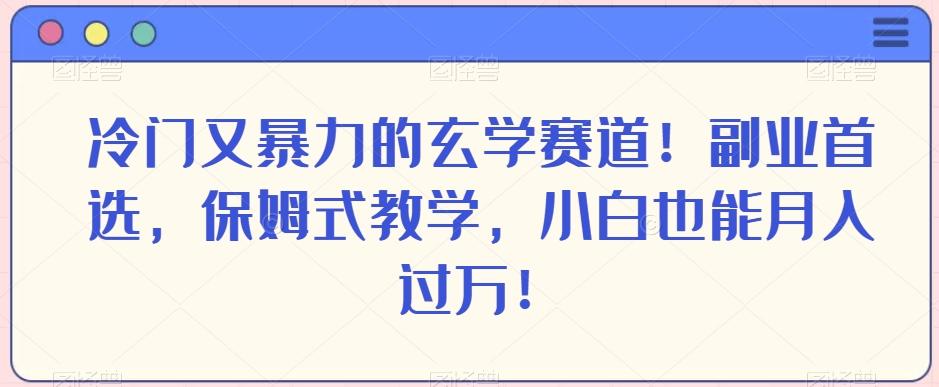 冷门又暴力的玄学赛道！副业首选，保姆式教学，小白也能月入过万！-轻创网