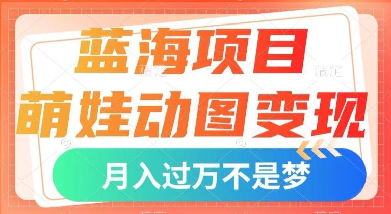 蓝海项目，萌娃动图变现，几分钟一个视频，小白也可直接入手，月入1w+【揭秘】-轻创网