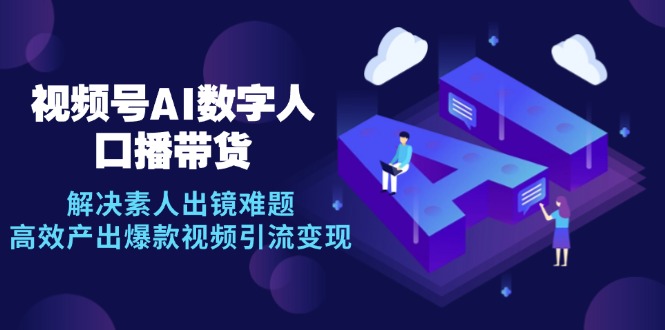 视频号数字人AI口播带货，解决素人出镜难题，高效产出爆款视频引流变现-轻创网