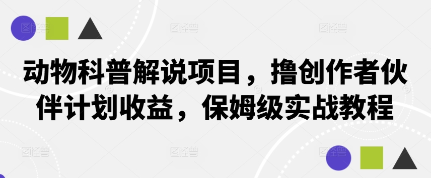 动物科普解说项目，撸创作者伙伴计划收益，保姆级实战教程-轻创网