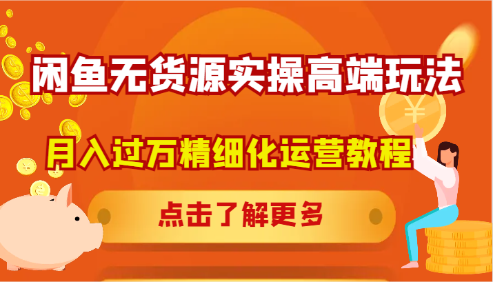 闲鱼无货源实操高端玩法，月入过万精细化运营教程-轻创网