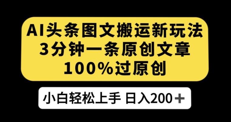 AI头条图文搬运新玩法，3分钟一条原创文章，100%过原创轻松日入200+【揭秘】-轻创网