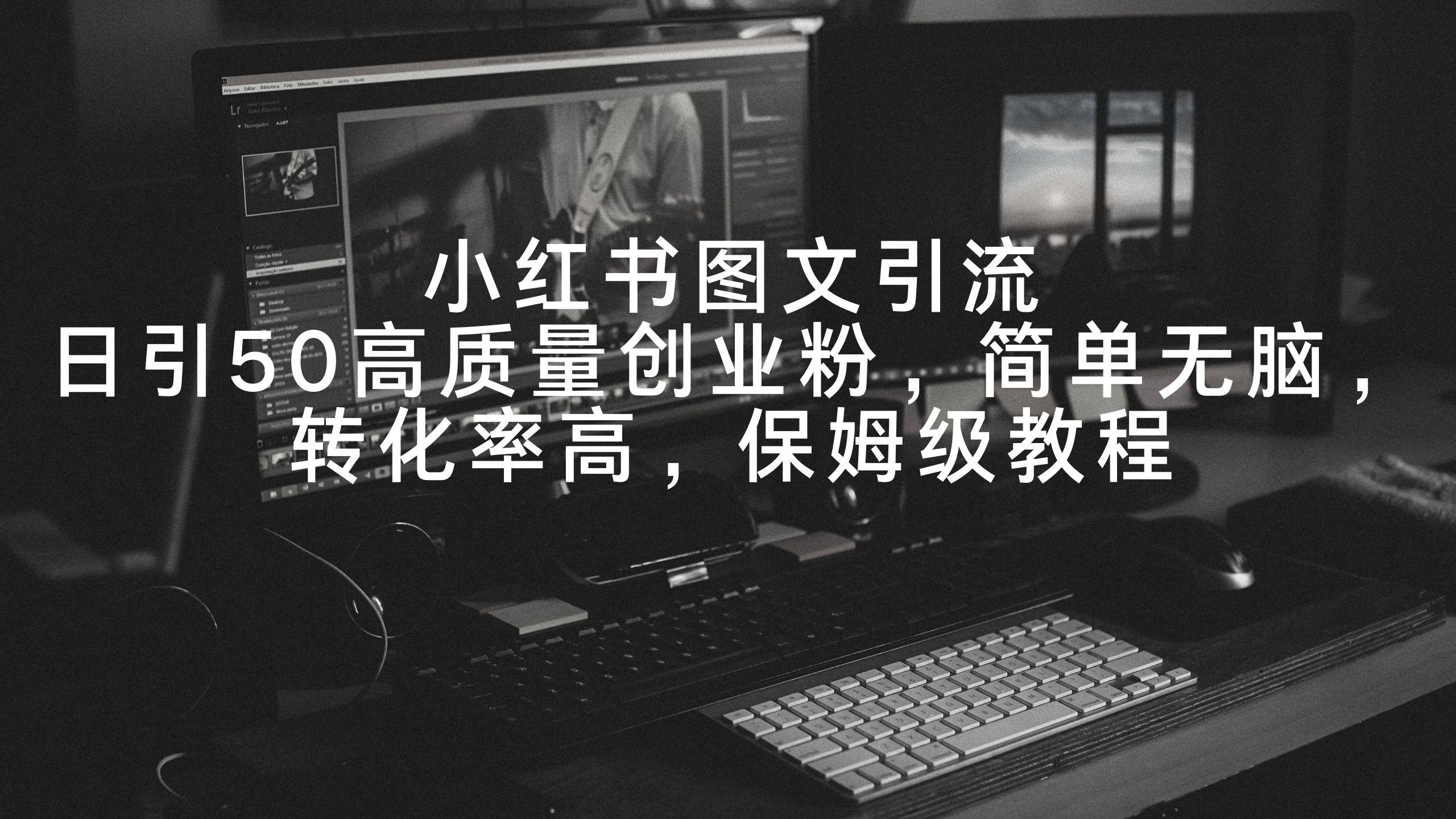 小红书图文引流，日引50高质量创业粉，简单无脑，转化率高，保姆级教程-轻创网