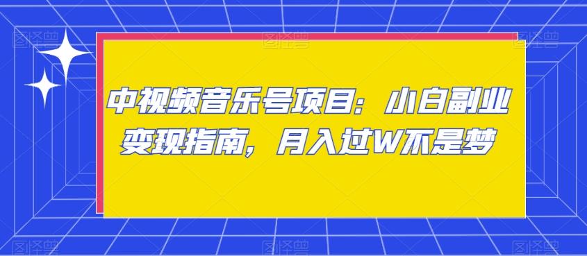 中视频音乐号项目：小白副业变现指南，月入过W不是梦【揭秘】-轻创网