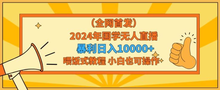 全网首发2024年国学无人直播暴力日入1w，加喂饭式教程，小白也可操作【揭秘】-轻创网