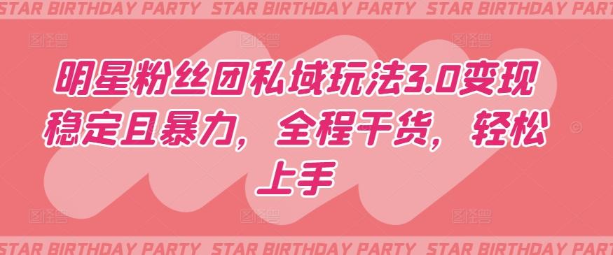 明星粉丝团私域玩法3.0变现稳定且暴力，全程干货，轻松上手【揭秘】-轻创网