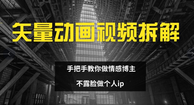 矢量动画视频全拆解 手把手教你做情感博主 不露脸做个人ip【揭秘】-轻创网