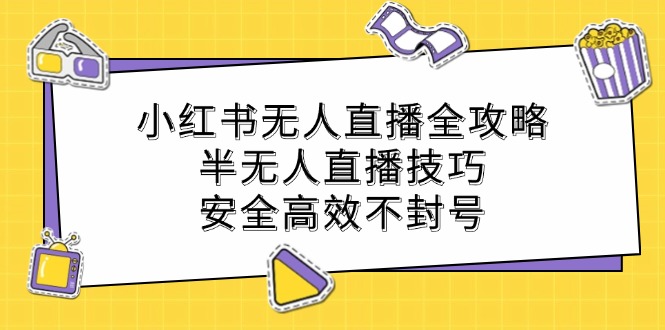 小红书无人直播全攻略：半无人直播技巧，安全高效不封号-轻创网