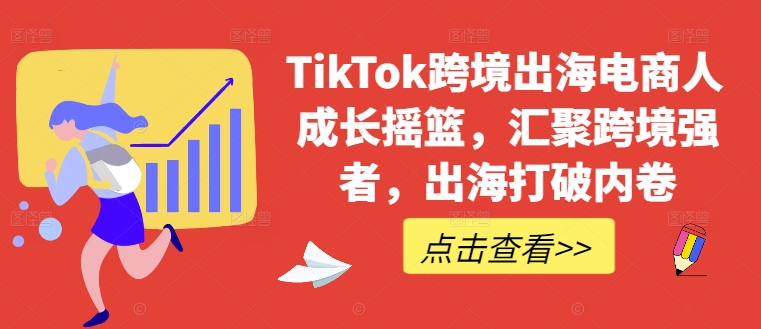 TikTok跨境出海电商人成长摇篮，汇聚跨境强者，出海打破内卷-轻创网