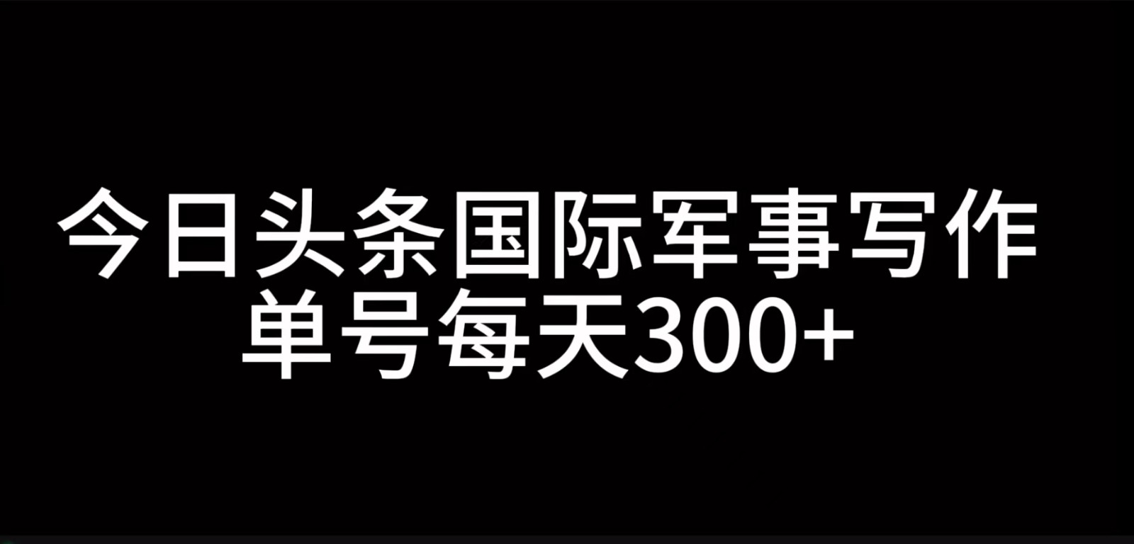 今日头条国际军事写作，利用AI创作，单号日入300+-轻创网