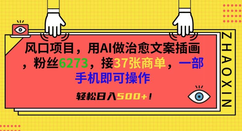 风口项目，用AI做治愈文案插画，粉丝6273，接37张商单，一部手机即可操作，轻松日入500+【揭秘】-轻创网