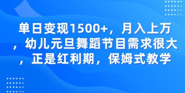 单日变现1500+，月入上万幼儿元旦舞蹈节目需求很大正是红利期，保姆式教学-轻创网