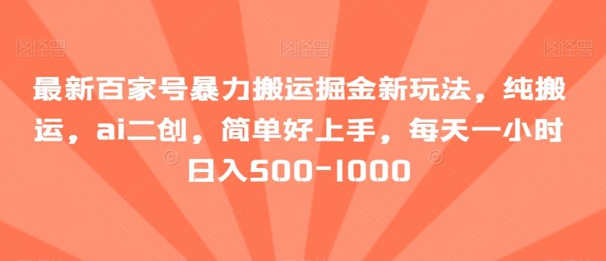 最新百家号暴力搬运掘金新玩法，纯搬运，ai二创，简单好上手，每天一小时日入500-1000【揭秘】-轻创网