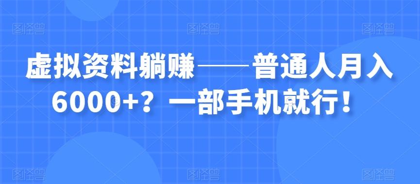 虚拟资料躺赚——普通人月入6000+？一部手机就行！-轻创网