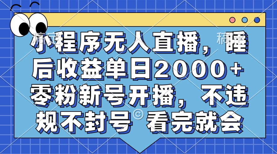 小程序无人直播，睡后收益单日2000+ 零粉新号开播，不违规不封号 看完就会-轻创网