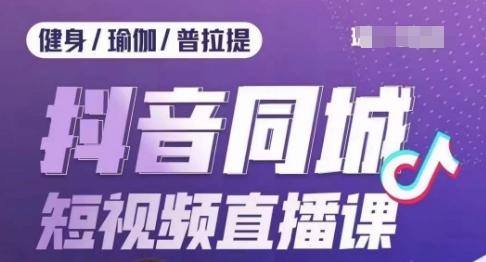 健身行业抖音同城短视频直播课，通过抖音低成本获客提升业绩，门店标准化流程承接流量-轻创网