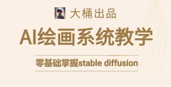 大桶的stable diffusion系统课程，零基础系统性学习AI绘画，小白也能轻松上手-轻创网