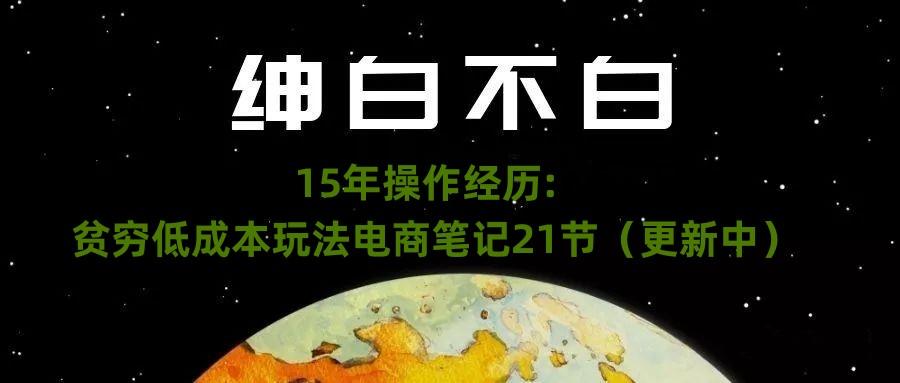 绅白不白·15年操作经历：贫穷低成本玩法电商笔记21节（1107日更新）-轻创网