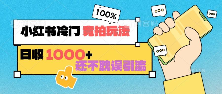 小红书冷门 竞拍玩法 日收1000+ 不耽误引流 可以做店铺 可以做私域-轻创网