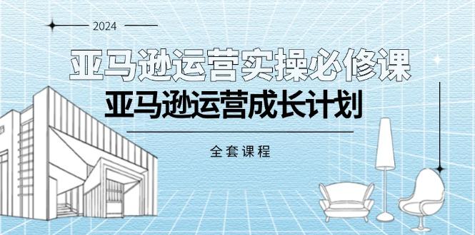 亚马逊运营实操必修课，亚马逊运营成长计划(全套课程-轻创网