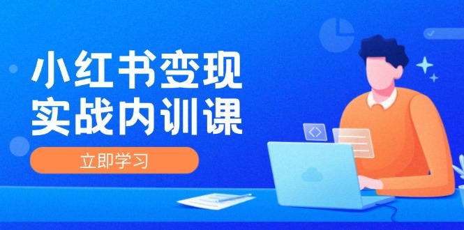 小红书变现实战内训课，0-1实现小红书-IP变现 底层逻辑/实战方法/训练结合-轻创网
