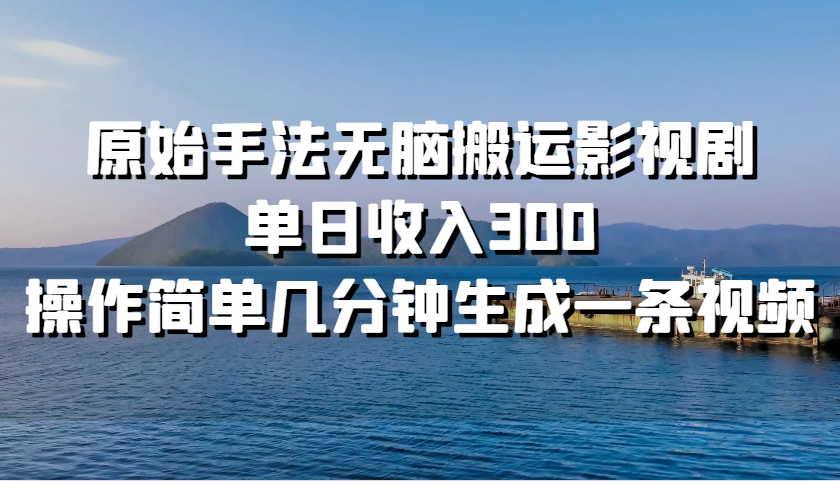 原始手法无脑搬运影视剧，单日收入300，操作简单几分钟生成一条视频-轻创网