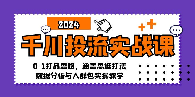 千川投流实战课：0-1打品思路，涵盖思维打法、数据分析与人群包实操教学-轻创网