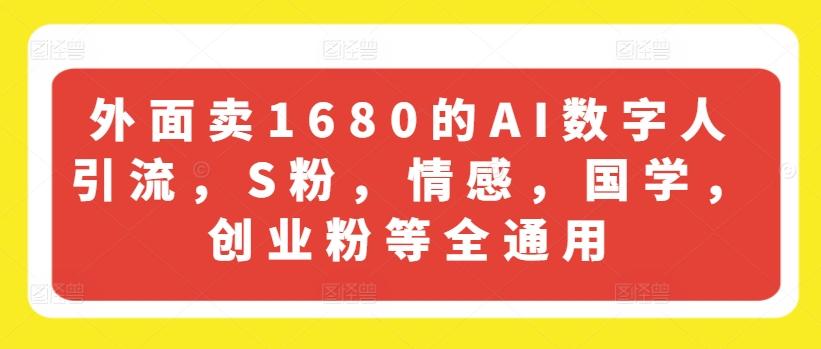 外面卖1680的AI数字人引流，S粉，情感，国学，创业粉等全通用-轻创网