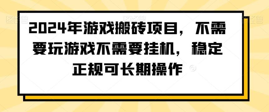 2024年游戏搬砖项目，不需要玩游戏不需要挂机，稳定正规可长期操作【揭秘】-轻创网