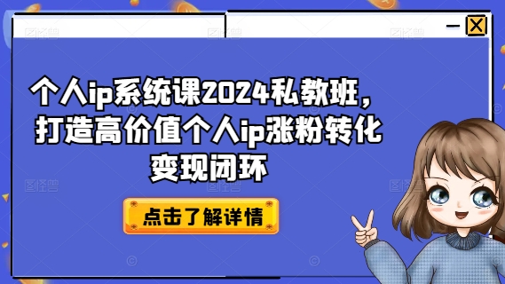 个人ip系统课2024私教班，打造高价值个人ip涨粉转化变现闭环-轻创网