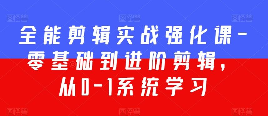 全能剪辑实战强化课-零基础到进阶剪辑，从0-1系统学习，200节课程加强版！-轻创网
