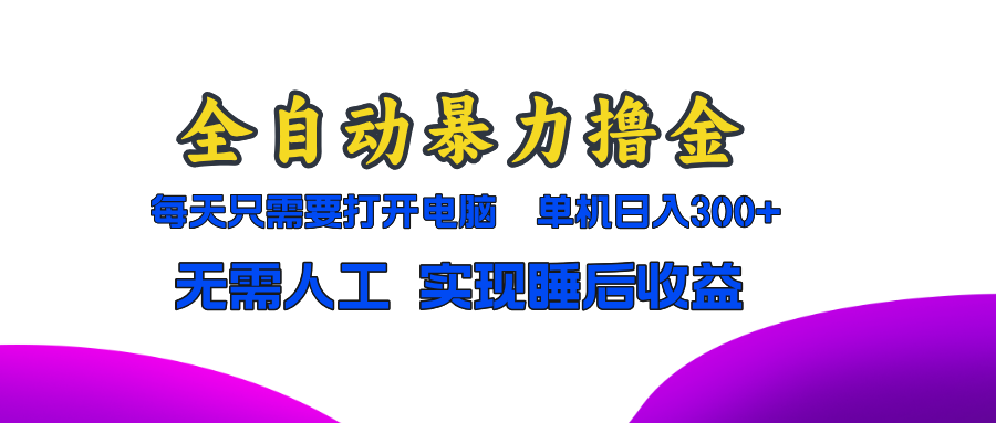 全自动暴力撸金，只需要打开电脑，单机日入300+无需人工，实现睡后收益-轻创网
