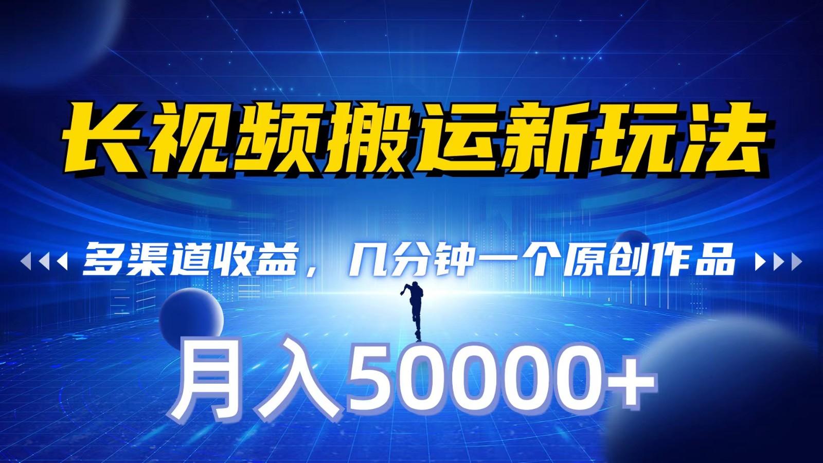 长视频搬运新玩法，多渠道收益，几分钟一个原创作品，秒过审核，月入50000+-轻创网