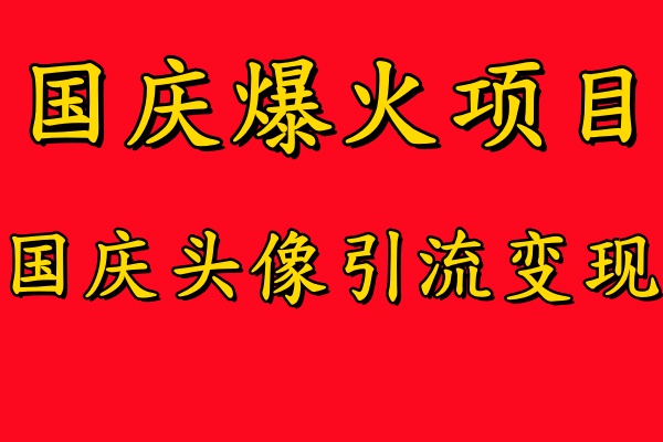国庆爆火风口项目——国庆头像引流变现，零门槛高收益，小白也能起飞【揭秘】-轻创网