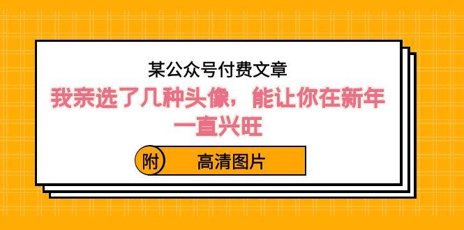 某公众号付费文章：我亲选了几种头像，能让你在新年一直兴旺（附高清图片）-轻创网