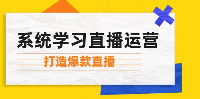 系统学习直播运营：掌握起号方法、主播能力、小店随心推，打造爆款直播-轻创网