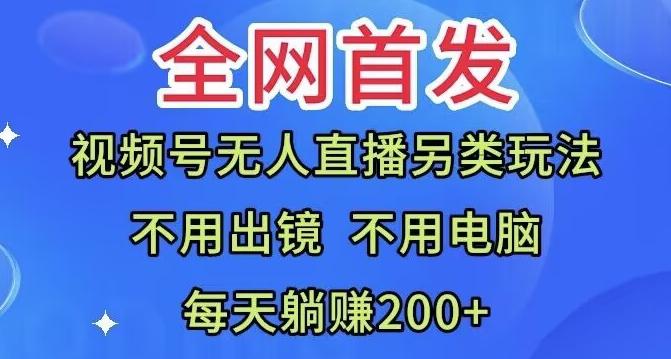 全网首发：视频号无人直播另类玩法，无需电脑，每天躺赚200+-轻创网