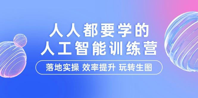 (9872期)人人都要学的-人工智能特训营，落地实操 效率提升 玩转生图(22节课)-轻创网